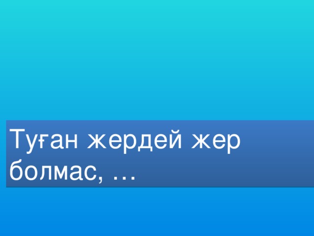 Туған елдей ел болмас. Туған жердей жер болмас, …