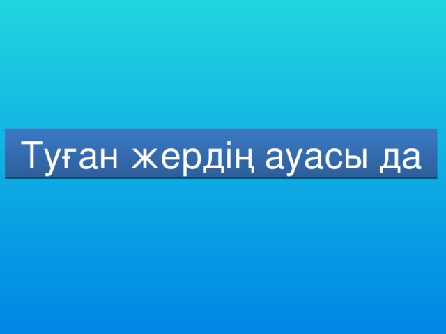 шипа Туған жердің ауасы да