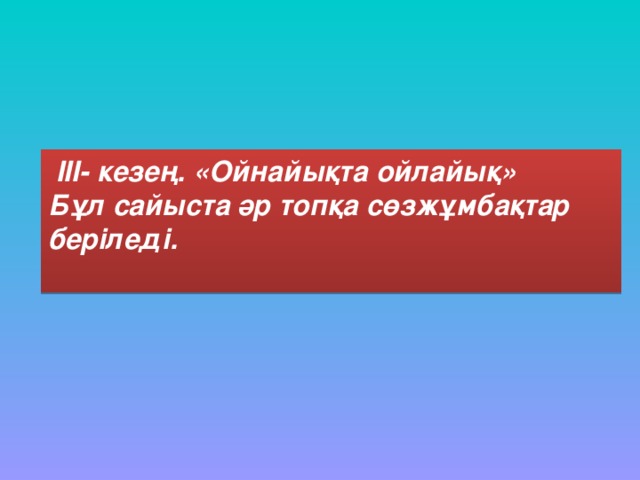 III- кезең. «Ойнайықта ойлайық»  Бұл сайыста әр топқа сөзжұмбақтар беріледі.