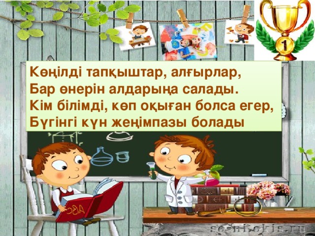 Көңілді тапқыштар, алғырлар,  Бар өнерін алдарыңа салады.  Кім білімді, көп оқыған болса егер,  Бүгінгі күн жеңімпазы болады