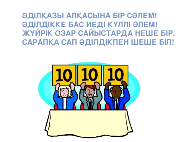 Әділқазы алқасына бір сәлем!  Әділдікке бас иеді күллі әлем!  Жүйрік озар сайыстарда неше бір.  Сарапқа сап әділдікпен шеше біл!