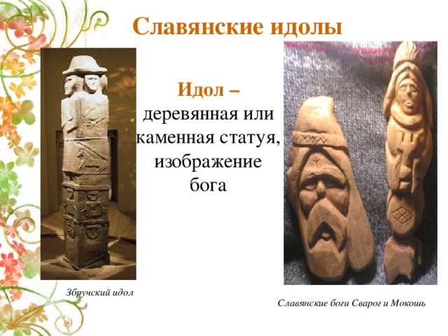 Славянские идолы Идол – деревянная или каменная статуя, изображение бога Збручский идол Славянские боги Сварог и Мокошь