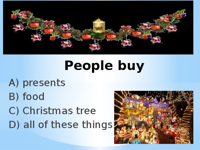 People buy A) presents B) food C) Christmas tree D) all of these things