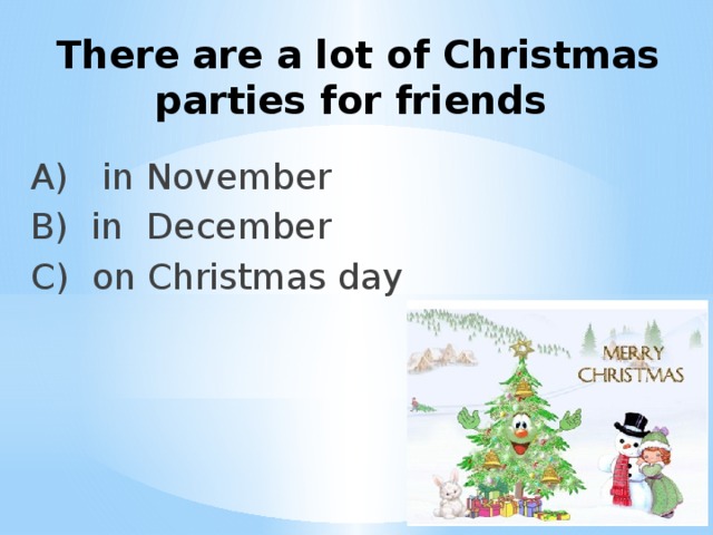 There are a lot of Christmas parties for friends A) in November B) in December C) on Christmas day