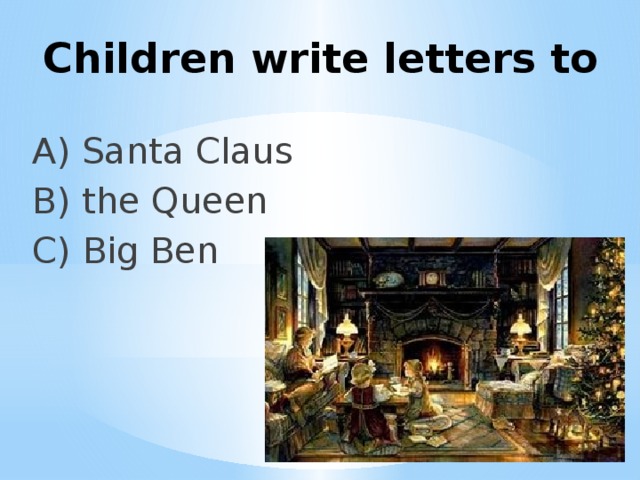 Children write letters to A) Santa Claus B) the Queen C) Big Ben