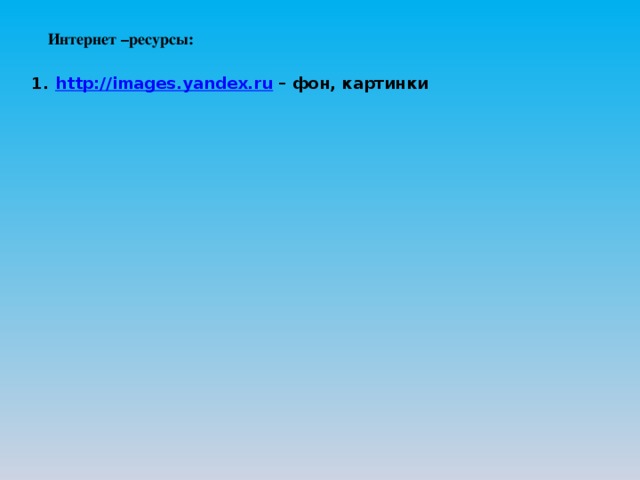 Интернет –ресурсы: http://images.yandex.ru – фон, картинки