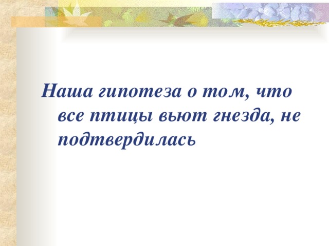 Наша гипотеза о том, что все птицы вьют гнезда, не подтвердилась