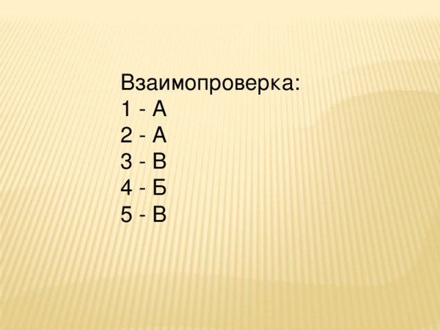 Взаимопроверка: 1 - А 2 - А 3 - В 4 - Б 5 - В