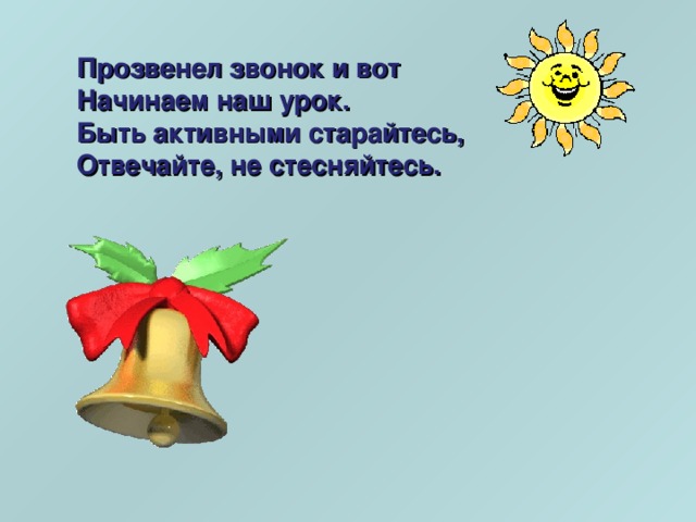 Прозвенел звонок и вот Начинаем наш урок. Быть активными старайтесь, Отвечайте, не стесняйтесь.