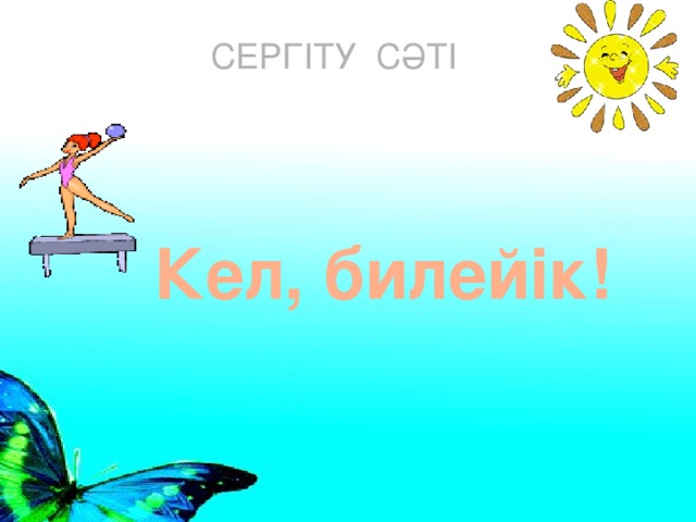 СЕРГІТУ СӘТІ Кел, билейік!