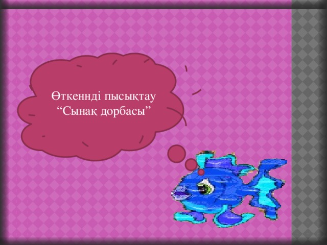 Өткеннді пысықтау “ Сынақ дорбасы”