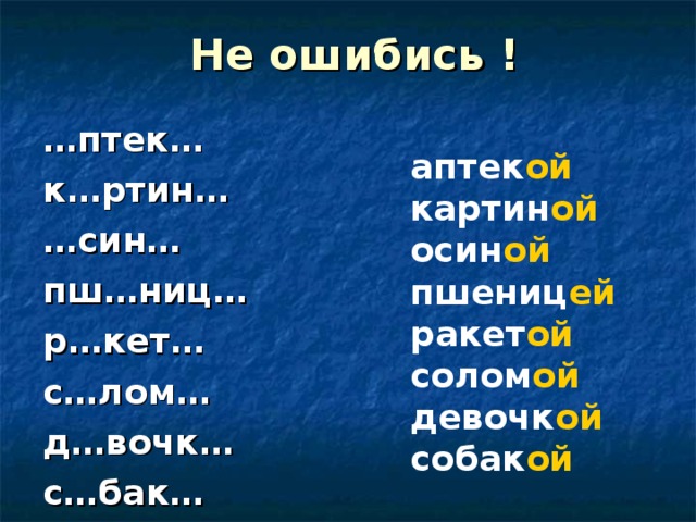 Не ошибись ! … птек… к…ртин… … син… пш…ниц… р…кет… с…лом… д…вочк… с…бак… аптек ой картин ой осин ой пшениц ей ракет ой солом ой  девочк ой собак ой