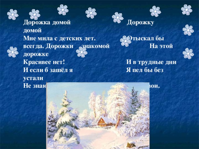 Дорожка домой Дорожку домой Мне мила с детских лет. Отыскал бы всегда. Дорожки знакомой На этой дорожке Красивее нет! И в трудные дни И если б зашёл я Я пел бы без устали Не знаю куда, Песни свои.