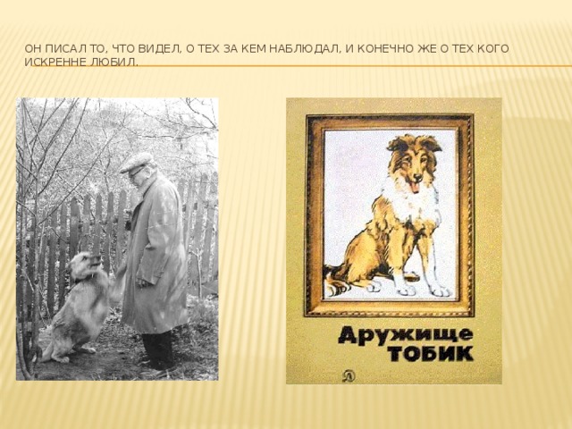 Он писал то, что видел, о тех за кем наблюдал, и конечно же о тех кого искренне любил.