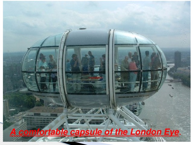 A comfortable capsule of the London Eye .