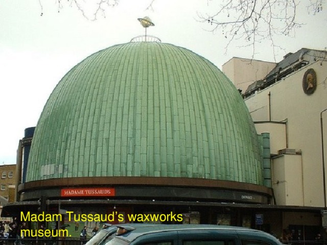 Madam Tussaud’s waxworks museum.