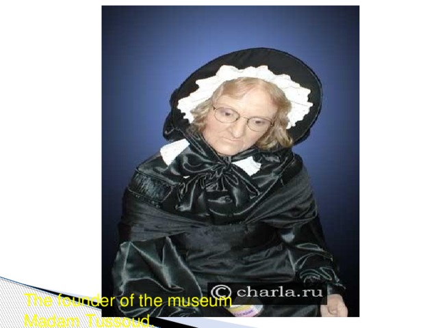 The founder of the museum Madam Tussoud.