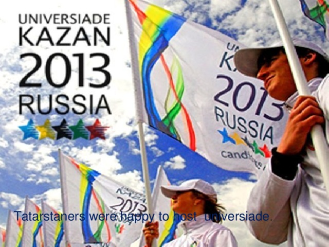 Tatarstaners were happy to host universiade .