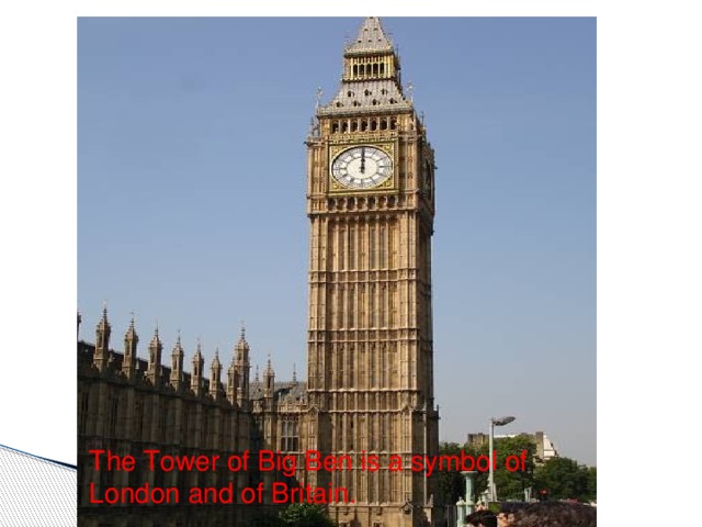 The Tower of Big Ben is a symbol of London and of Britain.