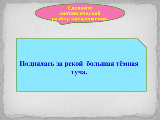 Сделайте синтаксический разбор предложения. Поднялась за рекой большая тёмная туча.