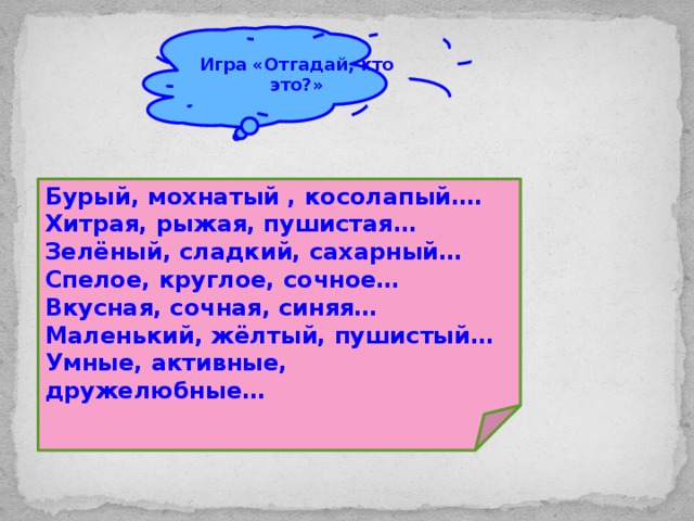 Игра «Отгадай, кто это?» Бурый, мохнатый , косолапый…. Хитрая, рыжая, пушистая… Зелёный, сладкий, сахарный… Спелое, круглое, сочное… Вкусная, сочная, синяя… Маленький, жёлтый, пушистый… Умные, активные, дружелюбные…