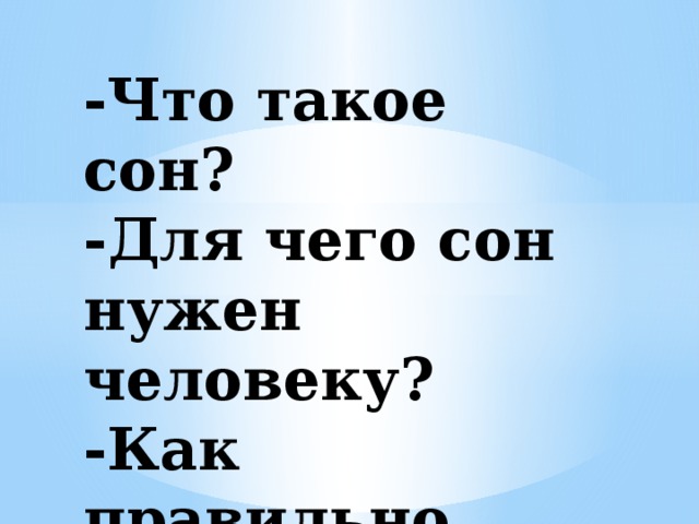 -Что такое сон?  -Для чего сон нужен человеку?  -Как правильно готовиться ко сну?