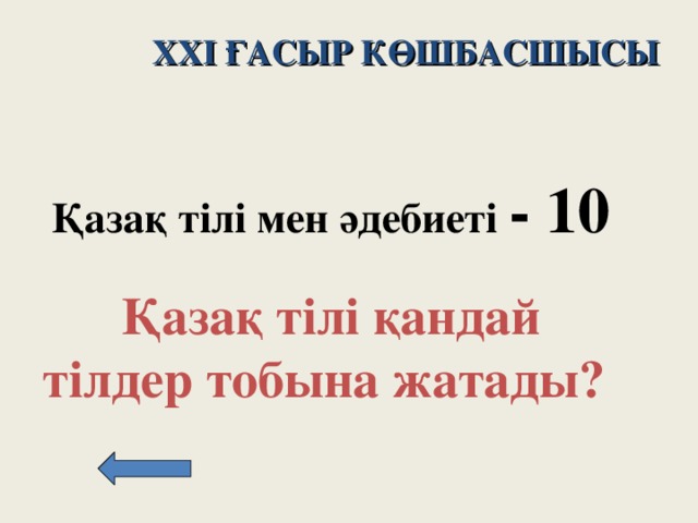 XXI ҒАСЫР КӨШБАСШЫСЫ Қазақ тілі мен әдебиеті - 10   Қазақ тілі қандай тілдер тобына жатады?