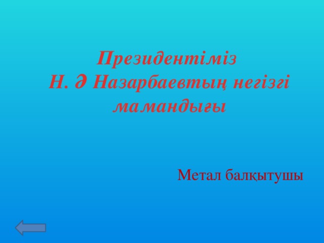 Президентіміз Н. Ә Назарбаевтың негізгі мамандығы Метал балқытушы
