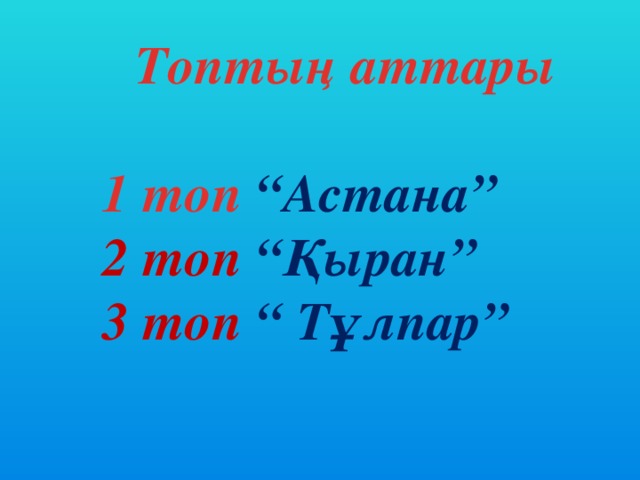 Топтың аттары  1 топ “Астана” 2 топ “Қыран” 3 топ “ Тұлпар”