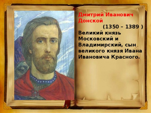 Дмитрий Иванович Донской  (1350 – 1389 ) Великий князь Московский и Владимирский, сын великого князя Ивана Ивановича Красного.
