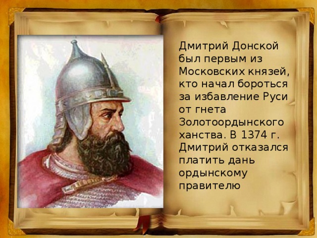 Дмитрий Донской был первым из Московских князей, кто начал бороться за избавление Руси от гнета Золотоордынского ханства. В 1374 г. Дмитрий отказался платить дань ордынскому правителю