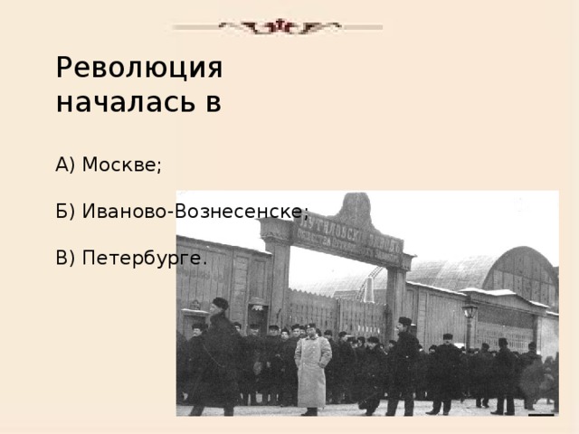 Революция началась в А) Москве; Б) Иваново-Вознесенске; В) Петербурге.