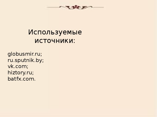 Используемые источники: globusmir.ru; ru.sputnik.by; vk.com; hiztory.ru; batfx.com.