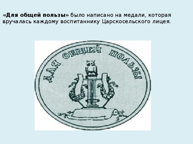 «Для общей пользы»  было написано на медали, которая вручалась каждому воспитаннику Царскосельского лицея.