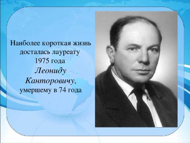 Наиболее короткая жизнь досталась лауреату 1975 года Леониду Канторовичу , умершему в 74 года