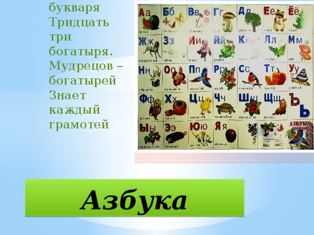 На страницах букваря  Тридцать три богатыря.  Мудрецов – богатырей  Знает каждый грамотей Азбука