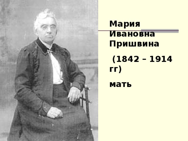 Мария Ивановна Пришвина  (1842 – 1914 гг) мать