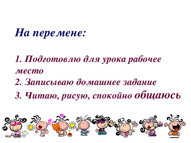 На перемене:   1. Подготовлю для урока рабочее место  2. Записываю домашнее задание  3. Читаю, рисую, спокойно общаюсь