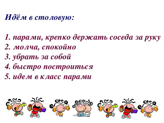 Идём в столовую:   1. парами, крепко держать соседа за руку  2. молча, спокойно  3. убрать за собой  4. быстро построиться  5. идем в класс парами