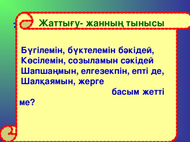 Жаттығу- жанның тынысы  Бүгілемін, бүктелемін бәкідей, Көсілемін, созыламын сәкідей Шапшаңмын, елгезекпін, епті де, Шалқаямын, жерге     басым жетті ме?