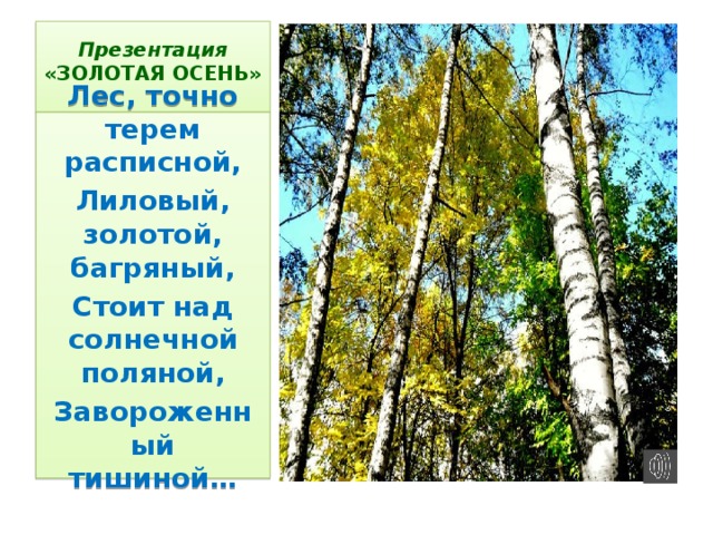 Презентация  «ЗОЛОТАЯ ОСЕНЬ»   Лес, точно терем расписной, Лиловый, золотой, багряный, Стоит над солнечной поляной, Завороженный тишиной…