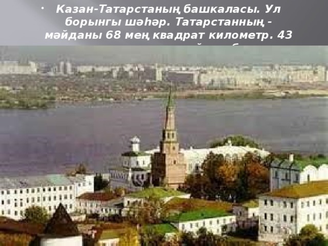 Казан-Татарстаның башкаласы. Ул борынгы шәһәр. Татарстанның - мәйданы 68 мең квадрат километр. 43 административ районы бар.