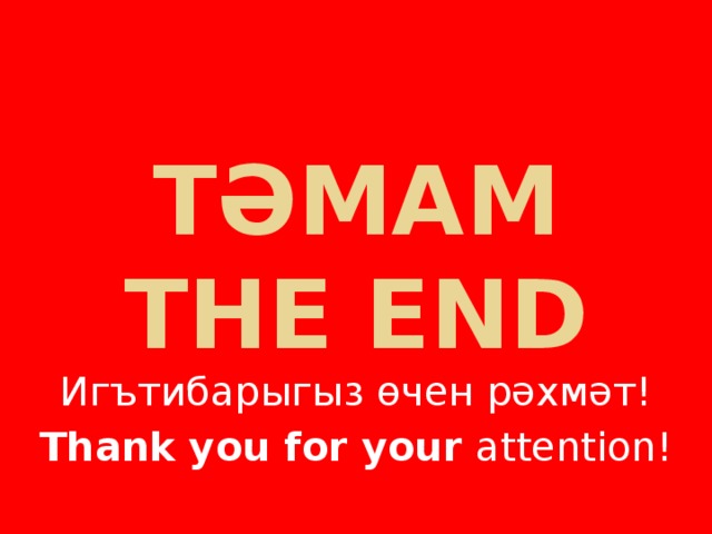 ТӘМАМ  THE END Игътибарыгыз өчен рәхмәт! Thank you for your attention!