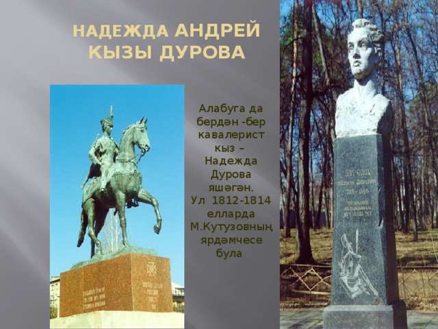 НАДЕЖДА АНДРЕЙ КЫЗЫ ДУРОВА Алабуга да бердән -бер кавалерист кыз – Надежда Дурова яшәгән. Ул 1812-1814 елларда М.Кутузовның ярдәмчесе була