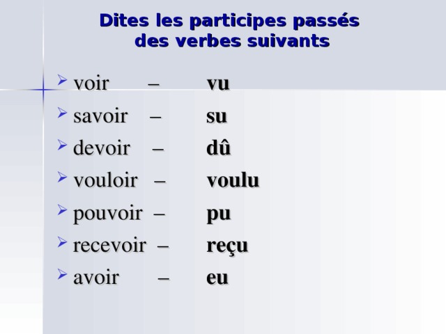 Dites les participes passés  des verbes suivants voir – savoir – devoir – vouloir  – pouvoir – recevoir – avoir – vu su dû voulu pu reçu eu