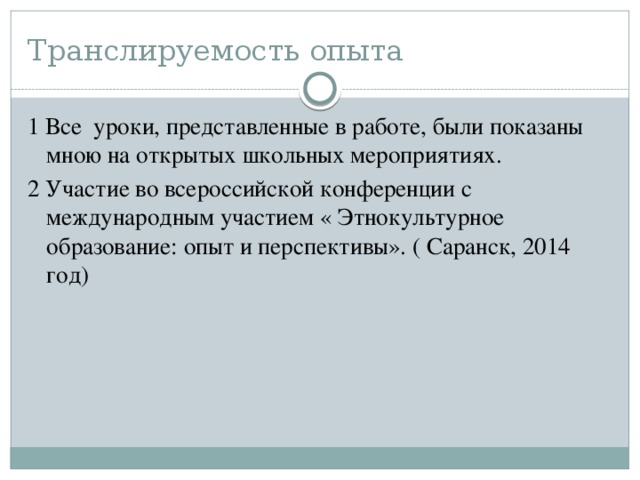 Транслируемость опыта 1 Все уроки, представленные в работе, были показаны мною на открытых школьных мероприятиях. 2 Участие во всероссийской конференции с международным участием « Этнокультурное образование: опыт и перспективы». ( Саранск, 2014 год)