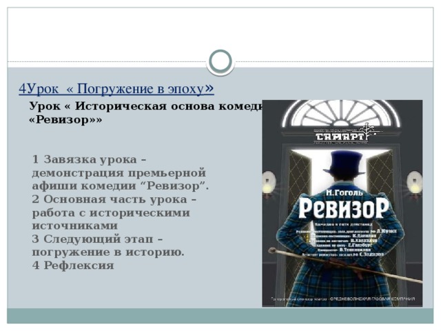 4Урок « Погружение в эпоху » Урок « Историческая основа комедии «Ревизор»»  1 Завязка урока – демонстрация премьерной афиши комедии “Ревизор”. 2 Основная часть урока – работа с историческими источниками 3 Следующий этап – погружение в историю. 4 Рефлексия