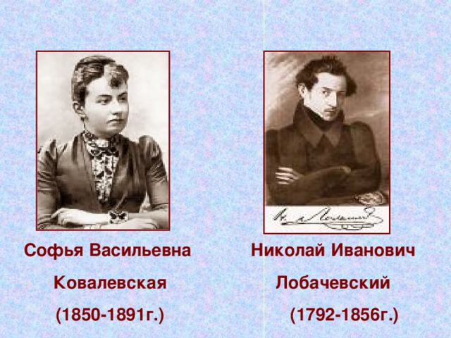 Софья Васильевна Ковалевская (1850-1891г.) Николай Иванович Лобачевский (1792-1856г.)