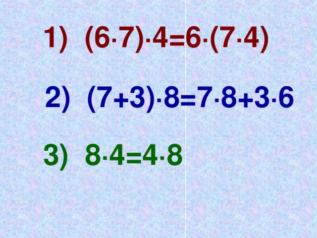 1) (6 · 7) · 4=6 · (7 · 4) 2) (7+3) · 8=7 · 8+3 · 6 3) 8 · 4=4 · 8