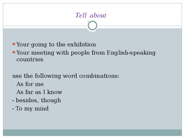 Tell about Your going to the exhibition Your meeting with people from English-speaking countries use the following word combinations: As for me As far as I know - besides, though - To my mind